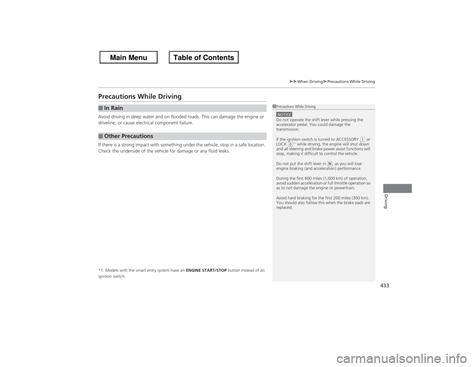 HONDA ACCORD 2013 9.G Owners Manual 433
uuWhen Driving uPrecautions While Driving
Driving
Precautions While DrivingAvoid driving in deep water and on flooded roads. This can damage the engine or 
driveline, or cause electrical component