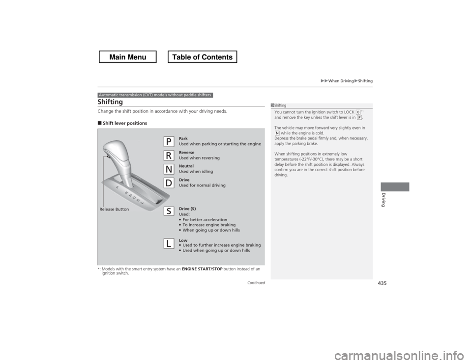 HONDA ACCORD 2013 9.G Service Manual 435
uuWhen Driving uShifting
Continued
Driving
ShiftingChange the shift position in accordance with your driving needs.■Shift lever positions*:Models with the smart entry system have an  ENGINE STAR