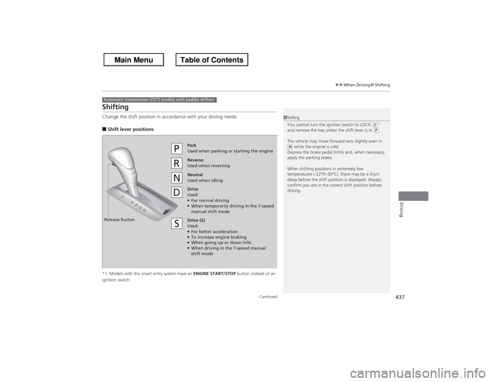 HONDA ACCORD 2013 9.G Service Manual 437
uuWhen Driving uShifting
Continued
Driving
ShiftingChange the shift position in accordance with your driving needs.■Shift lever positions*1: Models with the smart entry system have an ENGINE STA