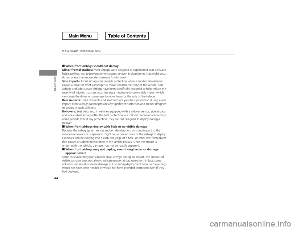 HONDA ACCORD 2013 9.G Owners Manual 44
uuAirbags uFront Airbags (SRS)
Safe Driving
■When front airbags should not deploy
Minor frontal crashes:  Front airbags were designed to supplement seat belts and 
help save lives, not to prevent