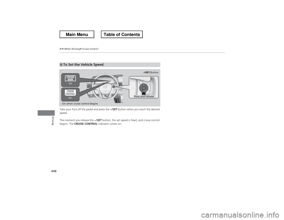 HONDA ACCORD 2013 9.G Owners Manual 448
uuWhen Driving uCruise Control
*
Driving
Take your foot off the pedal and press the  –/SET button when you reach the desired 
speed. 
The moment you release the  –/SET button, the set speed is