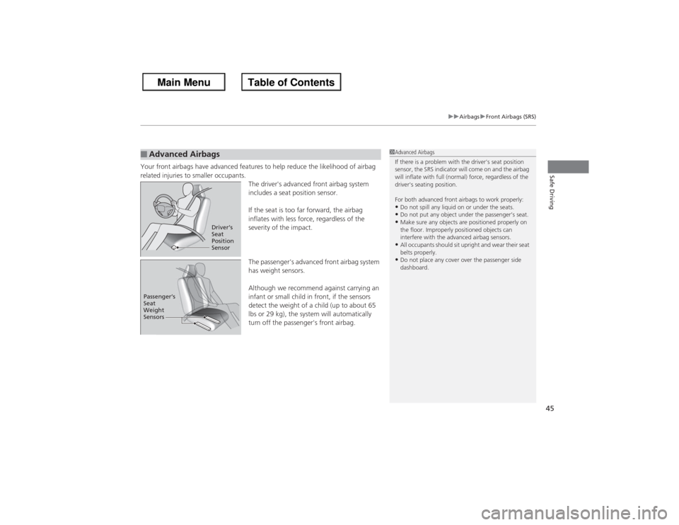 HONDA ACCORD 2013 9.G Service Manual 45
uuAirbags uFront Airbags (SRS)
Safe Driving
Your front airbags have advanced features to help reduce the likelihood of airbag 
related injuries to smaller occupants.
The drivers advanced front air