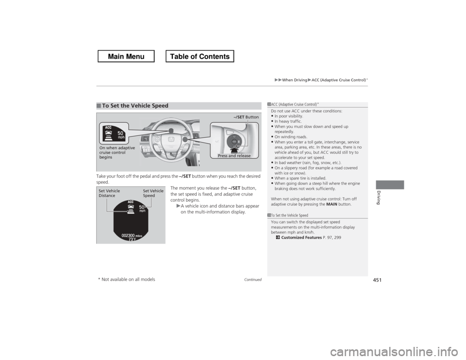 HONDA ACCORD 2013 9.G Owners Manual Continued
451
uuWhen Driving uACC (Adaptive Cruise Control)
*
Driving
Take your foot off the pedal and press the –/SET button when you reach the desired
speed. The moment you release the –/SET b HONDA ACCORD 2013 9.G Owners Manual Continued
451
uuWhen Driving uACC (Adaptive Cruise Control)
*
Driving
Take your foot off the pedal and press the –/SET button when you reach the desired
speed. The moment you release the –/SET b