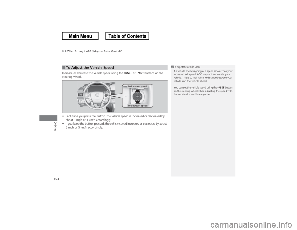 HONDA ACCORD 2013 9.G Owners Manual uuWhen Driving uACC (Adaptive Cruise Control)
*
454Driving
Increase or decrease the vehicle speed using the RES/+ or –/SET buttons on the
steering wheel.
• Each time you press the button, the v HONDA ACCORD 2013 9.G Owners Manual uuWhen Driving uACC (Adaptive Cruise Control)
*
454Driving
Increase or decrease the vehicle speed using the RES/+ or –/SET buttons on the
steering wheel.
• Each time you press the button, the v