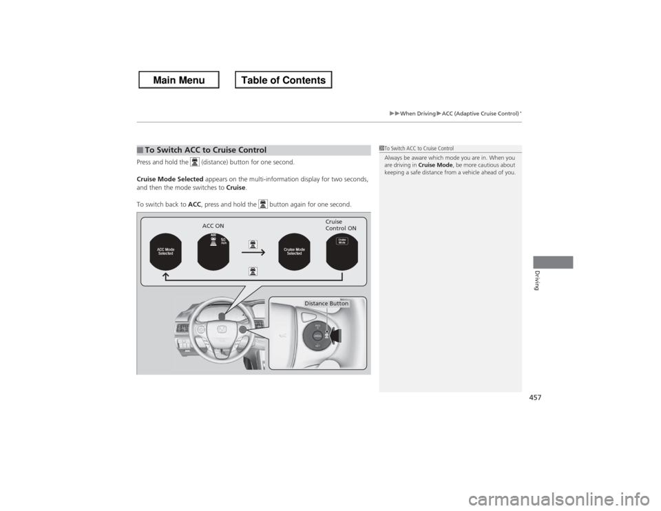 HONDA ACCORD 2013 9.G Owners Manual 457
uuWhen Driving uACC (Adaptive Cruise Control)
*
Driving
Press and hold the (distance) button for one second.
Cruise Mode Selected appears on the multi-information display for two seconds,
and HONDA ACCORD 2013 9.G Owners Manual 457
uuWhen Driving uACC (Adaptive Cruise Control)
*
Driving
Press and hold the (distance) button for one second.
Cruise Mode Selected appears on the multi-information display for two seconds,
and
