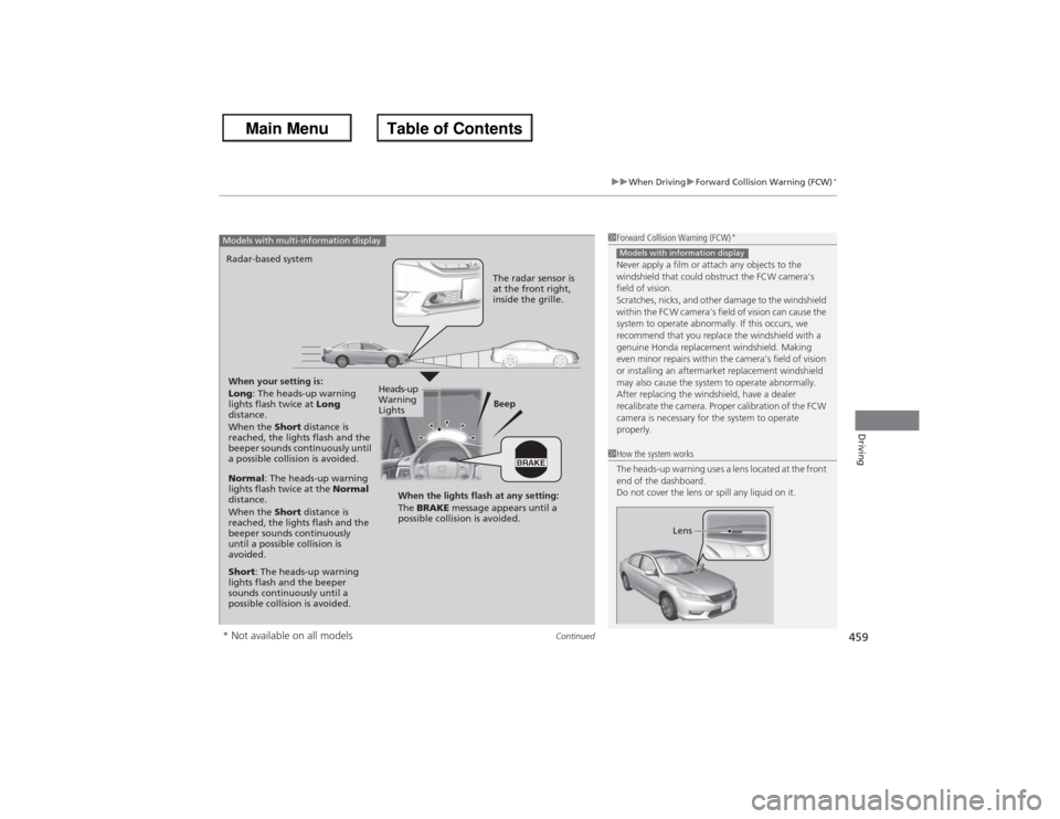 HONDA ACCORD 2013 9.G Owners Manual Continued
459
uuWhen Driving uForward Collision Warning (FCW)
*
Driving
1Forward Collision Warning (FCW)
*
Never apply a film or attach any objects to the 
windshield that could obstruct the FCW camer