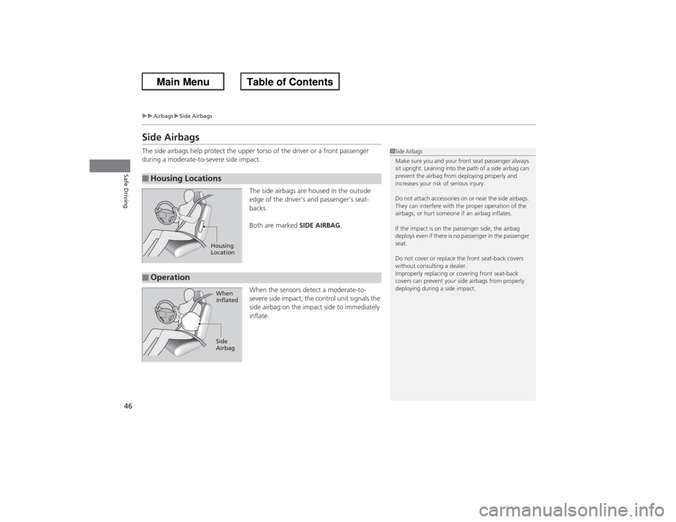 HONDA ACCORD 2013 9.G Service Manual 46
uuAirbags uSide Airbags
Safe Driving
Side AirbagsThe side airbags help protect the upper torso of the driver or a front passenger 
during a moderate-to-severe side impact.
The side airbags are hous