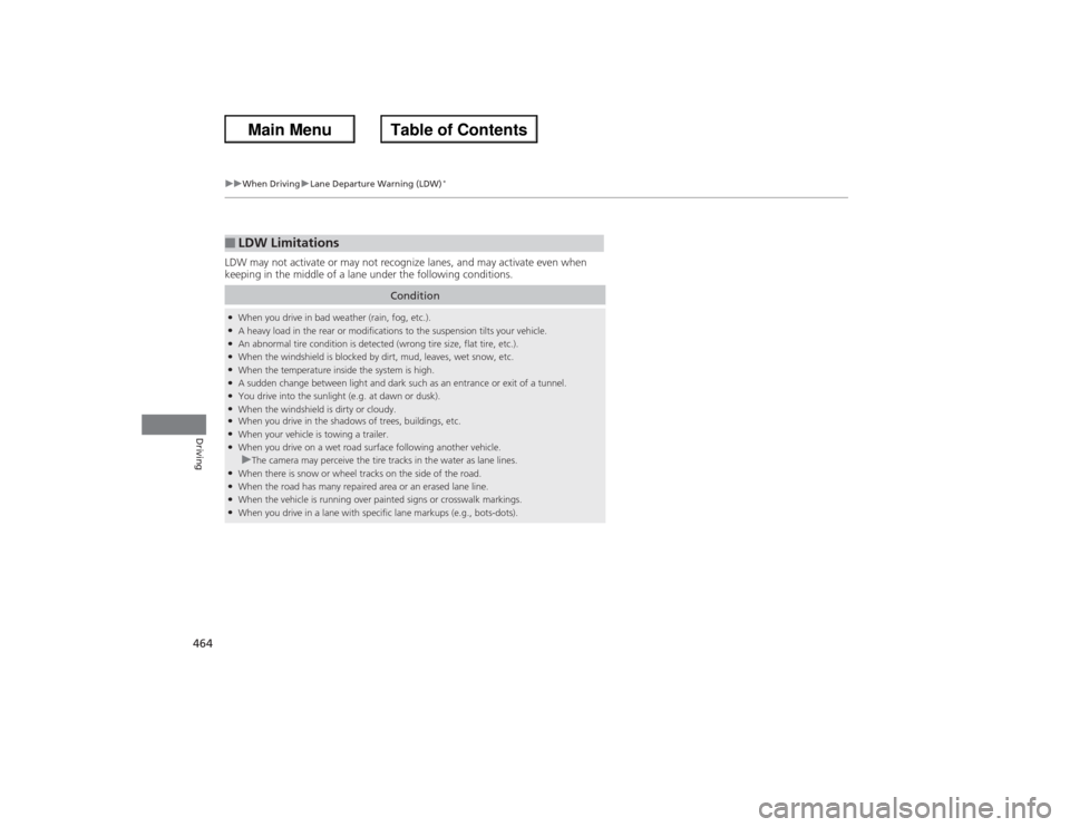 HONDA ACCORD 2013 9.G Owners Manual 464
uuWhen Driving uLane Departure Warning (LDW)
*
Driving
LDW may not activate or may not recognize lanes, and may activate even when 
keeping in the middle of a lane under the following conditions.�