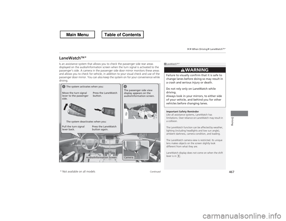 HONDA ACCORD 2013 9.G Owners Manual 467
uuWhen Driving uLaneWatch
TM*
Continued
Driving
LaneWatch
TM
*
Is an assistance system that allows you to check the passenger side rear areas 
displayed on the audio/information screen when the tu