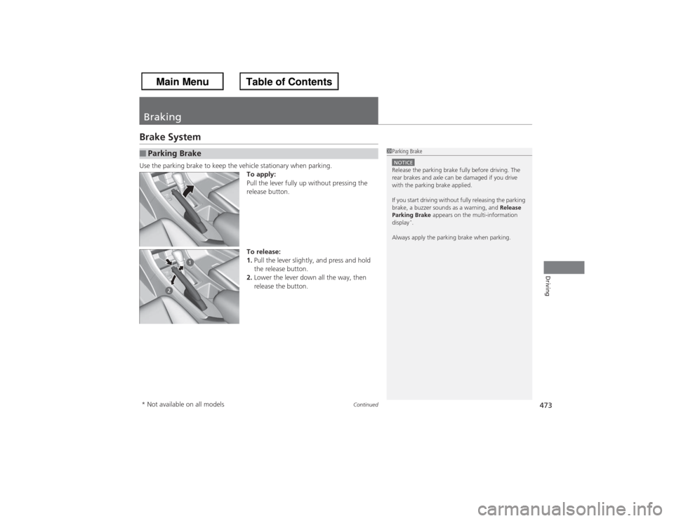 HONDA ACCORD 2013 9.G Owners Manual 473
Continued
Driving
BrakingBrake SystemUse the parking brake to keep the vehicle stationary when parking.
To apply:
Pull the lever fully up without pressing the 
release button.
To release:
1.Pull t