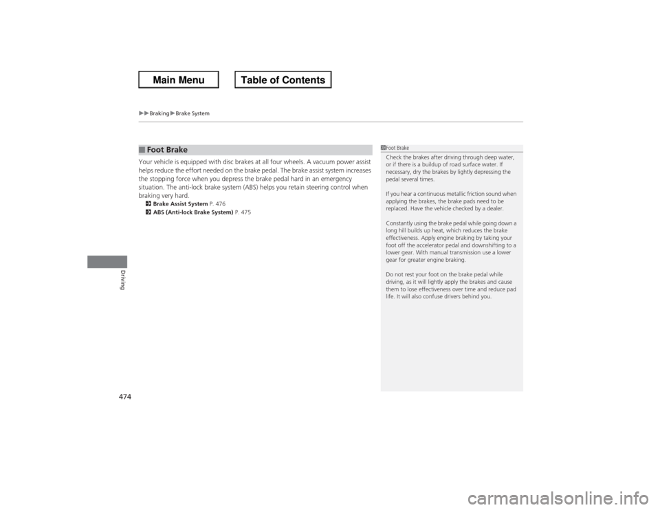 HONDA ACCORD 2013 9.G Owners Manual uuBraking uBrake System
474Driving
Your vehicle is equipped with disc brakes at all four wheels. A vacuum power assist 
helps reduce the effort needed on the brake pedal. The brake assist system incre