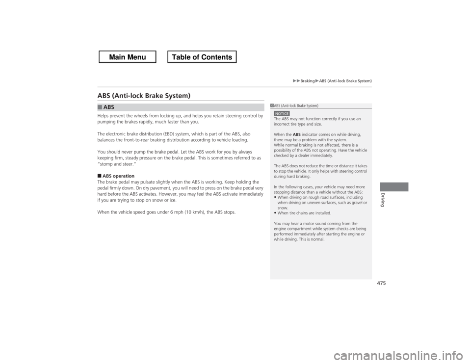 HONDA ACCORD 2013 9.G Owners Manual 475
uuBraking uABS (Anti-lock Brake System)
Driving
ABS (Anti-lock Brake System)Helps prevent the wheels from locking up, and helps you retain steering control by 
pumping the brakes rapidly, much fas