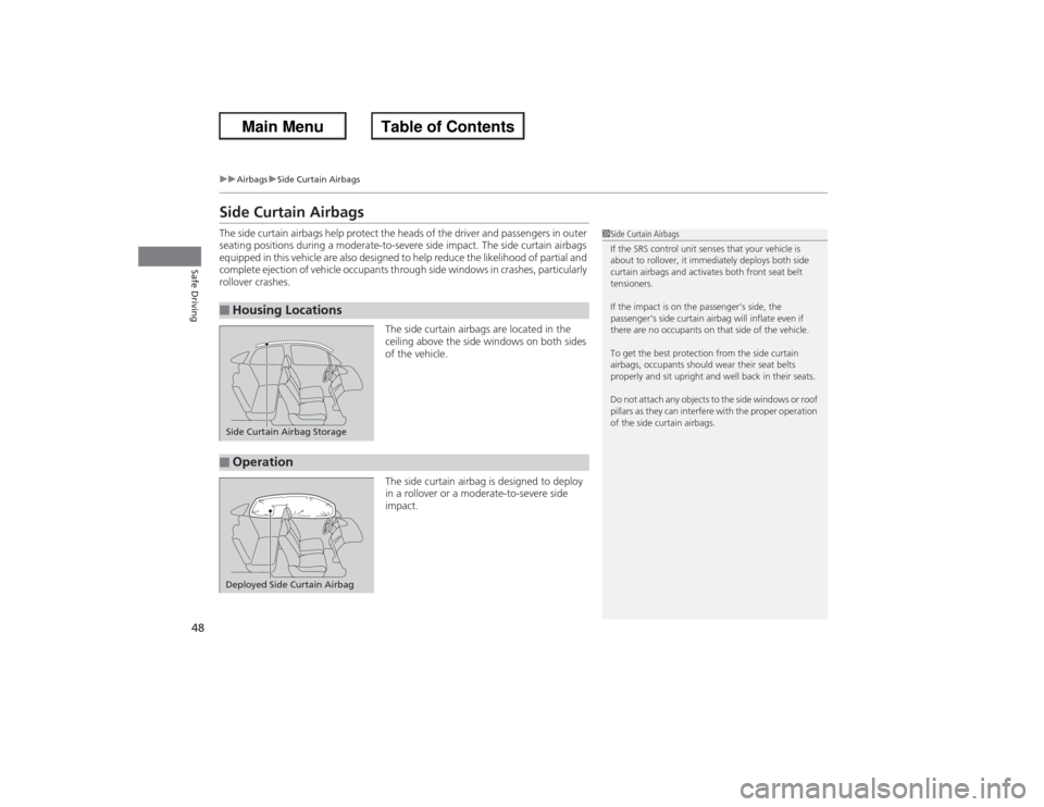 HONDA ACCORD 2013 9.G Service Manual 48
uuAirbags uSide Curtain Airbags
Safe Driving
Side Curtain AirbagsThe side curtain airbags help protect the heads of the driver and passengers in outer 
seating positions during a moderate-to-severe