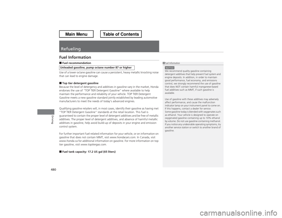 HONDA ACCORD 2013 9.G Owners Manual 480Driving
RefuelingFuel Information■Fuel recommendation
Use of a lower octane gasoline can cause a persistent, heavy metallic knocking noise 
that can lead to engine damage.■Top tier detergent ga