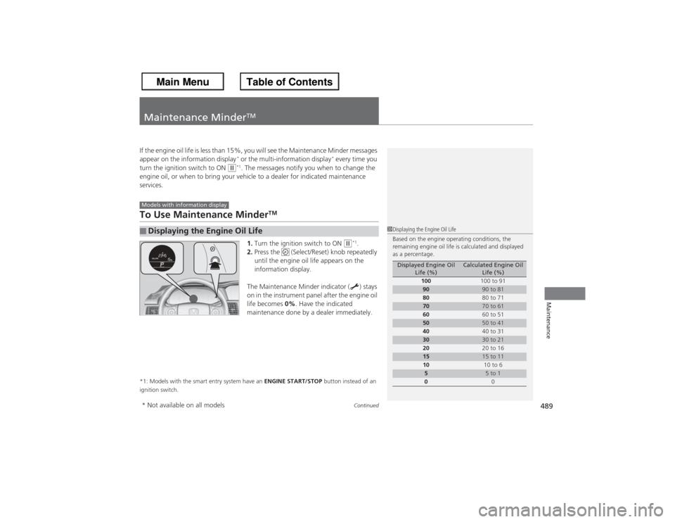 HONDA ACCORD 2013 9.G Owners Manual 489
Continued
Maintenance
Maintenance Minder
TM
If the engine oil life is less than 15%, you will see the Maintenance Minder messages
appear on the information display
* or the multi-information disp HONDA ACCORD 2013 9.G Owners Manual 489
Continued
Maintenance
Maintenance Minder
TM
If the engine oil life is less than 15%, you will see the Maintenance Minder messages
appear on the information display
* or the multi-information disp