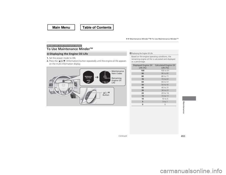 HONDA ACCORD 2013 9.G Owners Guide 493
uu Maintenance Minder
TMuTo Use Maintenance Minder
TM
Continued
Maintenance
To Use Maintenance Minder
TM
1. Set the power mode to ON.
2. Press the   (Information) button repeatedly until the engin