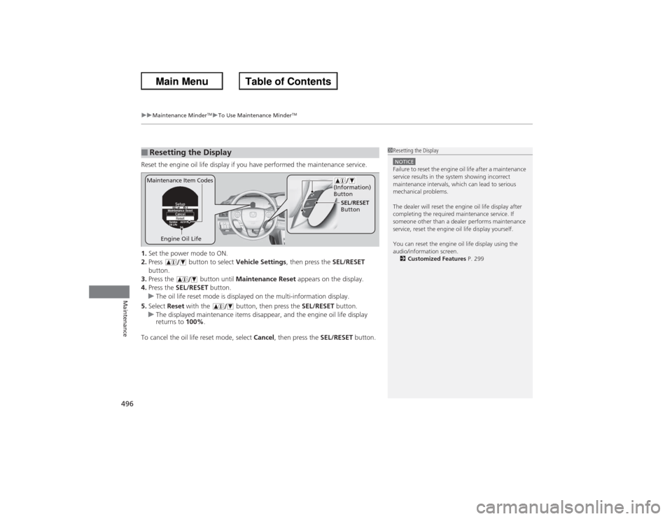 HONDA ACCORD 2013 9.G Repair Manual uuMaintenance Minder
TMuTo Use Maintenance Minder
TM
496Maintenance
Reset the engine oil life display if you have performed the maintenance service.
1. Set the power mode to ON.
2. Press   button to s