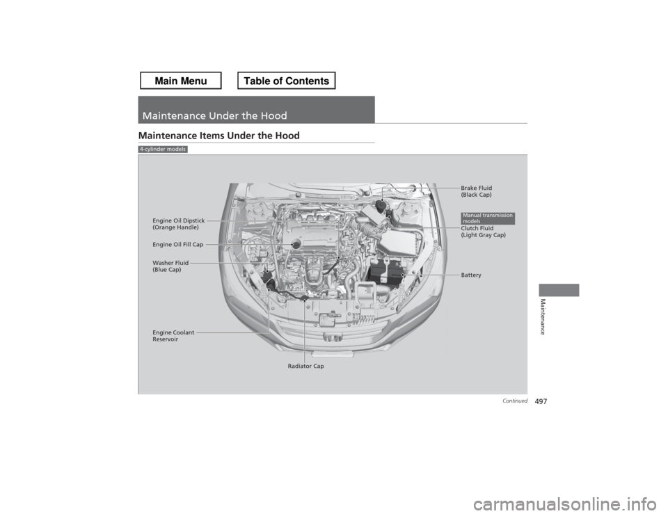 HONDA ACCORD 2013 9.G Owners Guide 497
Continued
Maintenance
Maintenance Under the HoodMaintenance Items Under the Hood4-cylinder models
Brake Fluid 
(Black Cap)
Engine Coolant 
Reservoir Radiator Cap
Washer Fluid 
(Blue Cap) Engine Oi