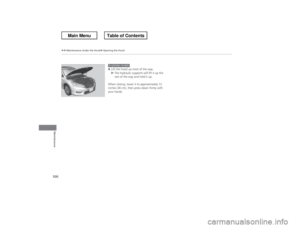 HONDA ACCORD 2013 9.G Owners Guide 500
uuMaintenance Under the Hood uOpening the Hood
Maintenance
4. Lift the hood up most of the way.
u The hydraulic supports will lift it up the 
rest of the way and hold it up.
When closing, lower it