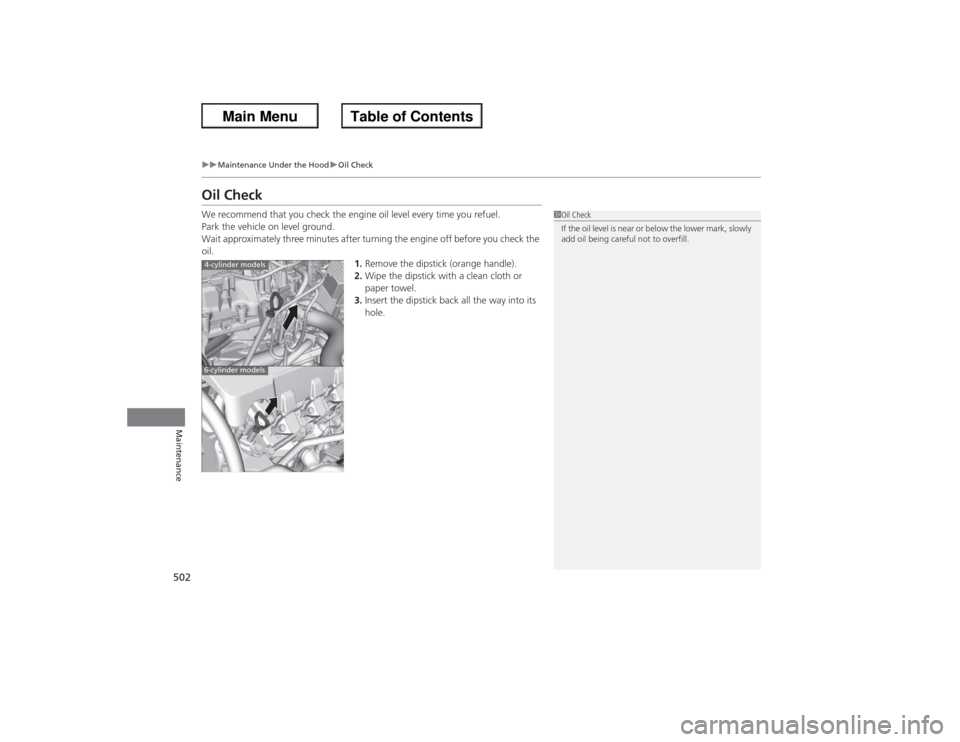 HONDA ACCORD 2013 9.G Owners Manual 502
uu Maintenance Under the Hood uOil Check
Maintenance
Oil CheckWe recommend that you check the engine oil level every time you refuel.
Park the vehicle on level ground.
Wait approximately three min