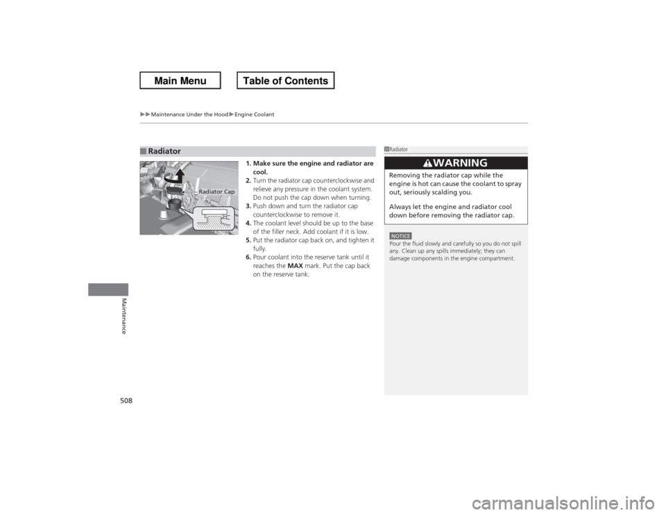 HONDA ACCORD 2013 9.G Owners Manual uuMaintenance Under the Hood uEngine Coolant
508Maintenance
1. Make sure the engine and radiator are 
cool.
2. Turn the radiator cap counterclockwise and 
relieve any pressure in the coolant system. 
