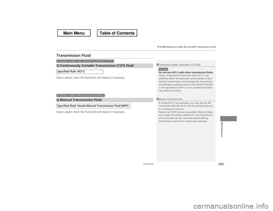 HONDA ACCORD 2013 9.G Owners Manual 509
uuMaintenance Under the Hood uTransmission Fluid
Continued
Maintenance
Transmission FluidHave a dealer check the fluid level and replace if necessary.
Have a dealer check the fluid level and repla