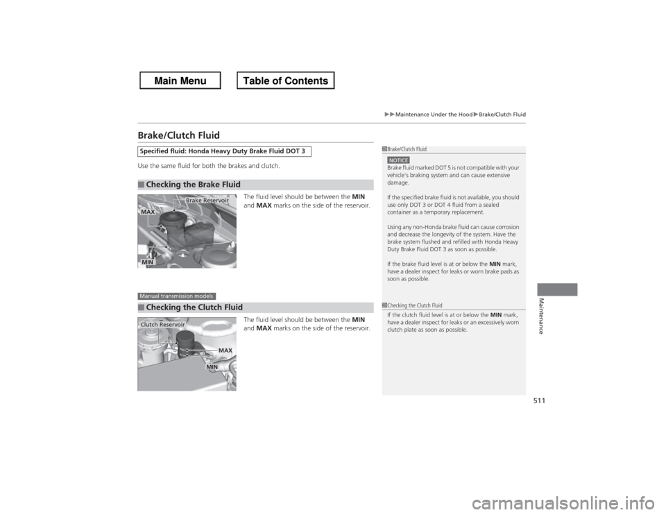 HONDA ACCORD 2013 9.G Owners Manual 511
uu Maintenance Under the Hood uBrake/Clutch Fluid
Maintenance
Brake/Clutch FluidUse the same fluid for both the brakes and clutch.
The fluid level should be between the  MIN 
and  MAX  marks on th