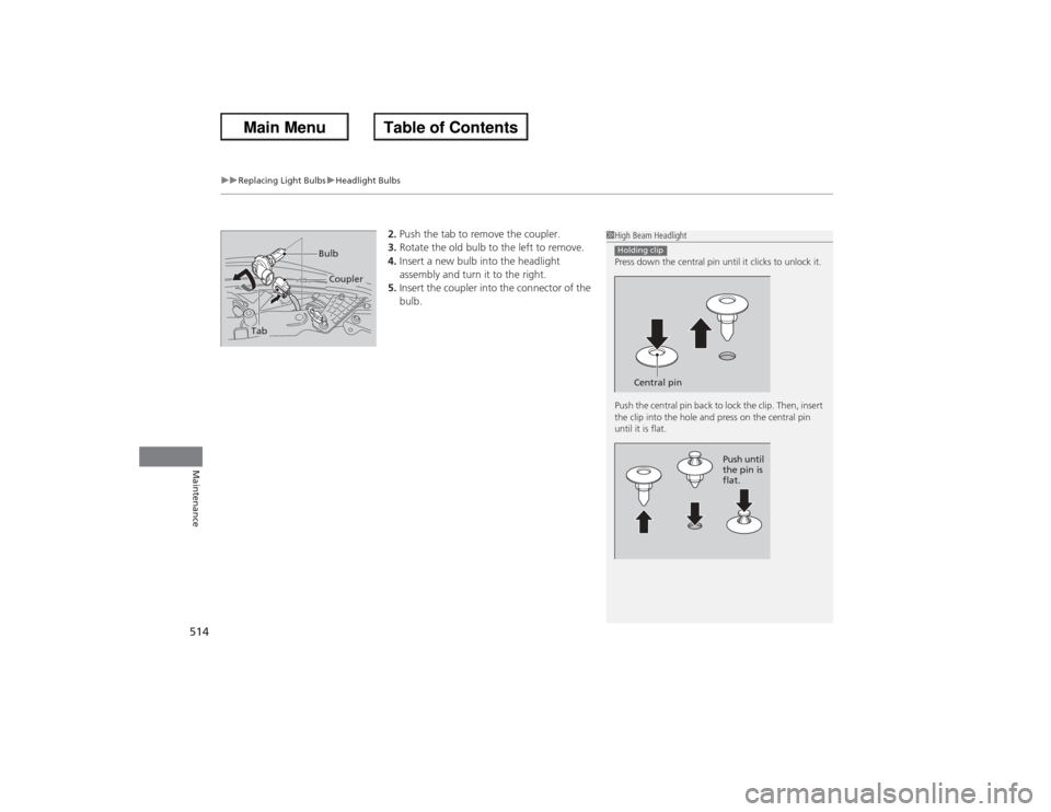 HONDA ACCORD 2013 9.G Owners Manual uuReplacing Light Bulbs uHeadlight Bulbs
51 4Maintenance
2. Push the tab to remove the coupler.
3. Rotate the old bulb to the left to remove.
4. Insert a new bulb into the headlight
assembly and turn HONDA ACCORD 2013 9.G Owners Manual uuReplacing Light Bulbs uHeadlight Bulbs
51 4Maintenance
2. Push the tab to remove the coupler.
3. Rotate the old bulb to the left to remove.
4. Insert a new bulb into the headlight
assembly and turn