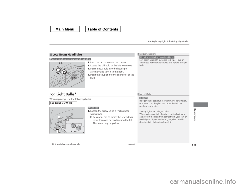 HONDA ACCORD 2013 9.G Owners Manual Continued
51 5
uu Replacing Light Bulbs uFog Light Bulbs
*
Maintenance
1. Push the tab to remove the coupler.
2. Rotate the old bulb to the left to remove.
3. Insert a new bulb into the headlight 
ass