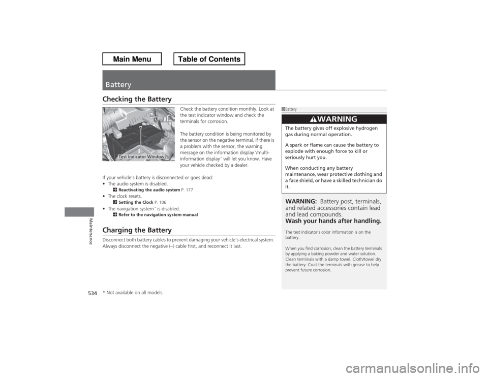 HONDA ACCORD 2013 9.G Owners Manual 53 4Maintenance
BatteryChecking the Battery
Check the battery condition monthly. Look at 
the test indicator window and check the 
terminals for corrosion.
The battery condition is being monitored by 