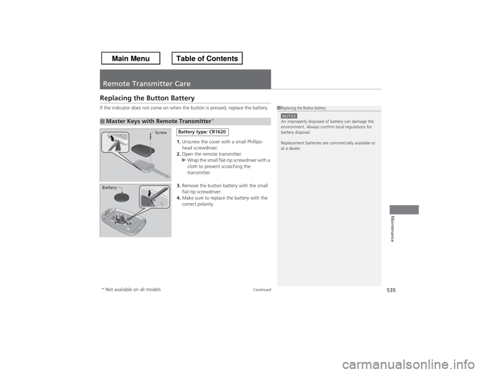 HONDA ACCORD 2013 9.G Service Manual 53 5
Continued
Maintenance
Remote Transmitter CareReplacing the Button BatteryIf the indicator does not come on when the button is pressed, replace the battery.
1.Unscrew the cover with a small Philli