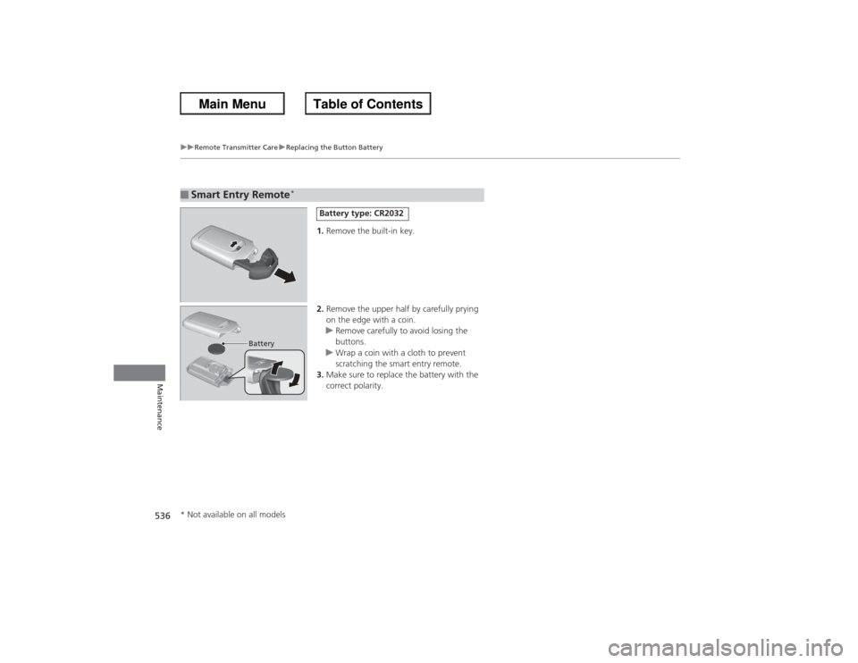 HONDA ACCORD 2013 9.G Service Manual 53 6
uu Remote Transmitter Care uReplacing the Button Battery
Maintenance
1. Remove the built-in key.
2. Remove the upper half by carefully prying 
on the edge with a coin.
u Remove carefully to avoid