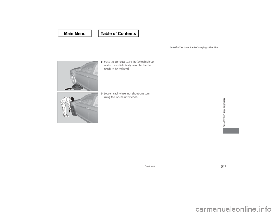 HONDA ACCORD 2013 9.G Owners Manual 547
uuIf a Tire Goes Flat uChanging a Flat Tire
Continued
Handling the Unexpected
5. Place the compact spare tire (wheel side up)
under the vehicle body, near the tire that
needs to be replaced.
6. HONDA ACCORD 2013 9.G Owners Manual 547
uuIf a Tire Goes Flat uChanging a Flat Tire
Continued
Handling the Unexpected
5. Place the compact spare tire (wheel side up)
under the vehicle body, near the tire that
needs to be replaced.
6.