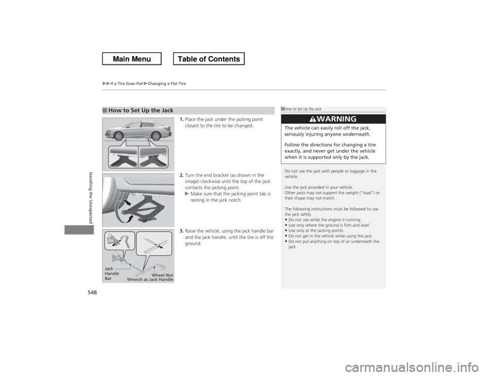 HONDA ACCORD 2013 9.G Owners Manual uuIf a Tire Goes Flat uChanging a Flat Tire
548Handling the Unexpected
1. Place the jack under the jacking point 
closest to the tire to be changed.
2. Turn the end bracket (as shown in the 
image) cl