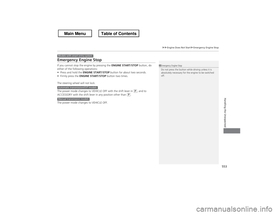 HONDA ACCORD 2013 9.G User Guide 553
uu Engine Does Not Start uEmergency Engine Stop
Handling the Unexpected
Emergency Engine StopIf you cannot stop the engine by pressing the  ENGINE START/STOP button, do 
either of the following op