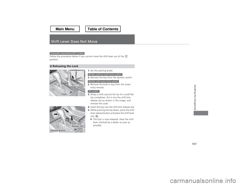 HONDA ACCORD 2013 9.G Service Manual 557Handling the Unexpected
Shift Lever Does Not MoveFollow the procedure below if you cannot move the shift lever out of the 
(P 
position.
1.Set the parking brake.
2. Remove the key from the ignition