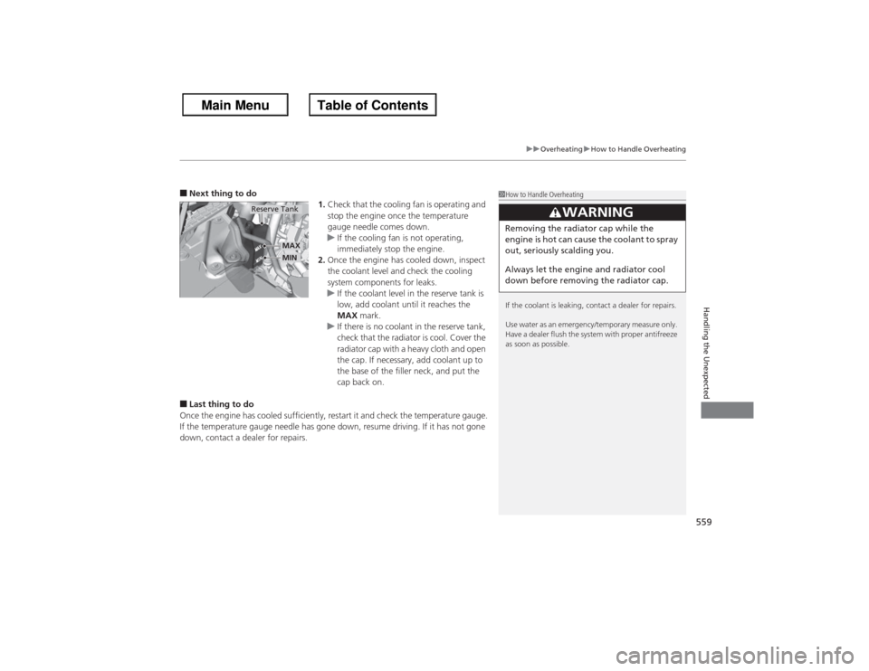 HONDA ACCORD 2013 9.G Owners Manual 559
uuOverheating uHow to Handle Overheating
Handling the Unexpected
■Next thing to do
1.Check that the cooling fan is operating and 
stop the engine once the temperature 
gauge needle comes down.
u