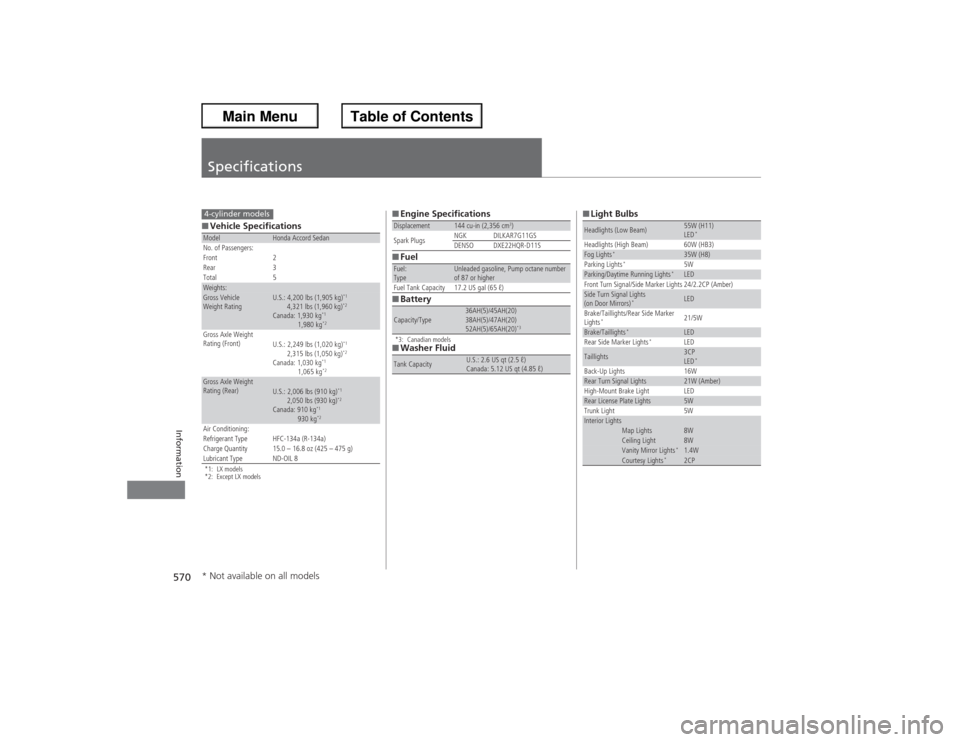 HONDA ACCORD 2013 9.G Owners Manual 570Information
Specifications■Vehicle Specifications*1: LX models
*2: Except LX modelsModel
Honda Accord Sedan
No. of Passengers:
Front 2
Rear 3
Total 5
Weights:Gross Vehicle 
Weight Rating 
U.S.: 4