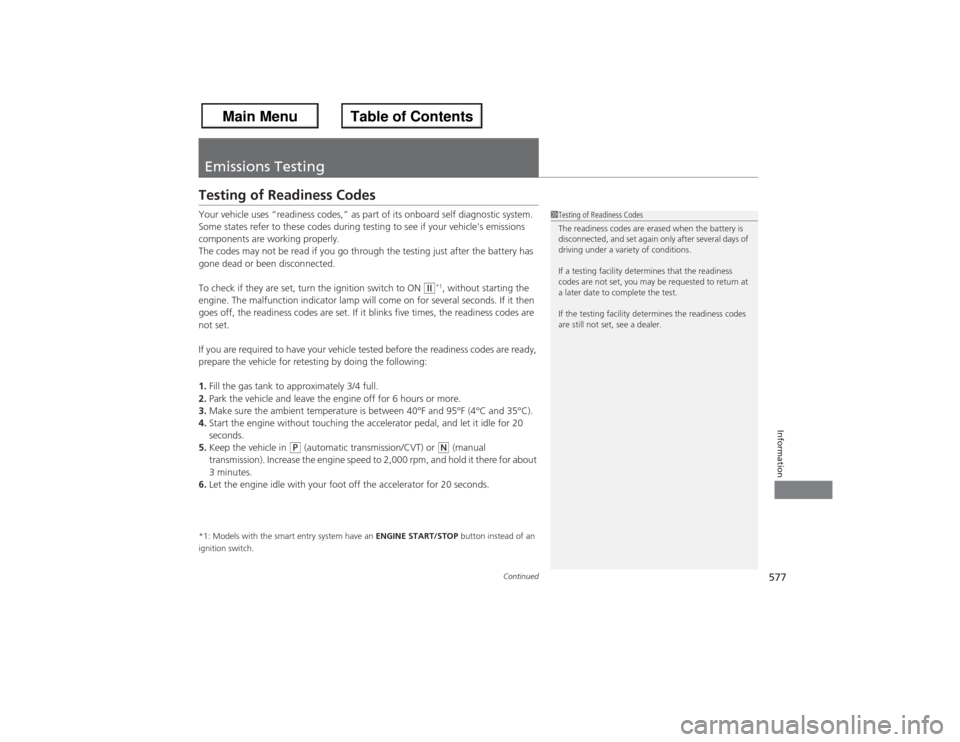 HONDA ACCORD 2013 9.G Owners Manual 577
Continued
Information
Emissions TestingTesting of Readiness CodesYour vehicle uses “readiness codes,” as part of its onboard self diagnostic system. 
Some states refer to these codes during te