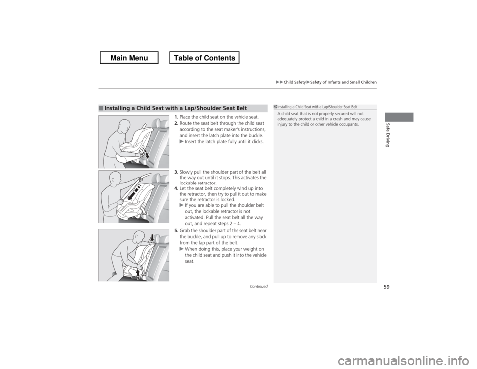 HONDA ACCORD 2013 9.G Owners Manual Continued
59
uuChild Safety uSafety of Infants and Small Children
Safe Driving
1. Place the child seat on the vehicle seat.
2. Route the seat belt through the child seat 
according to the seat makers