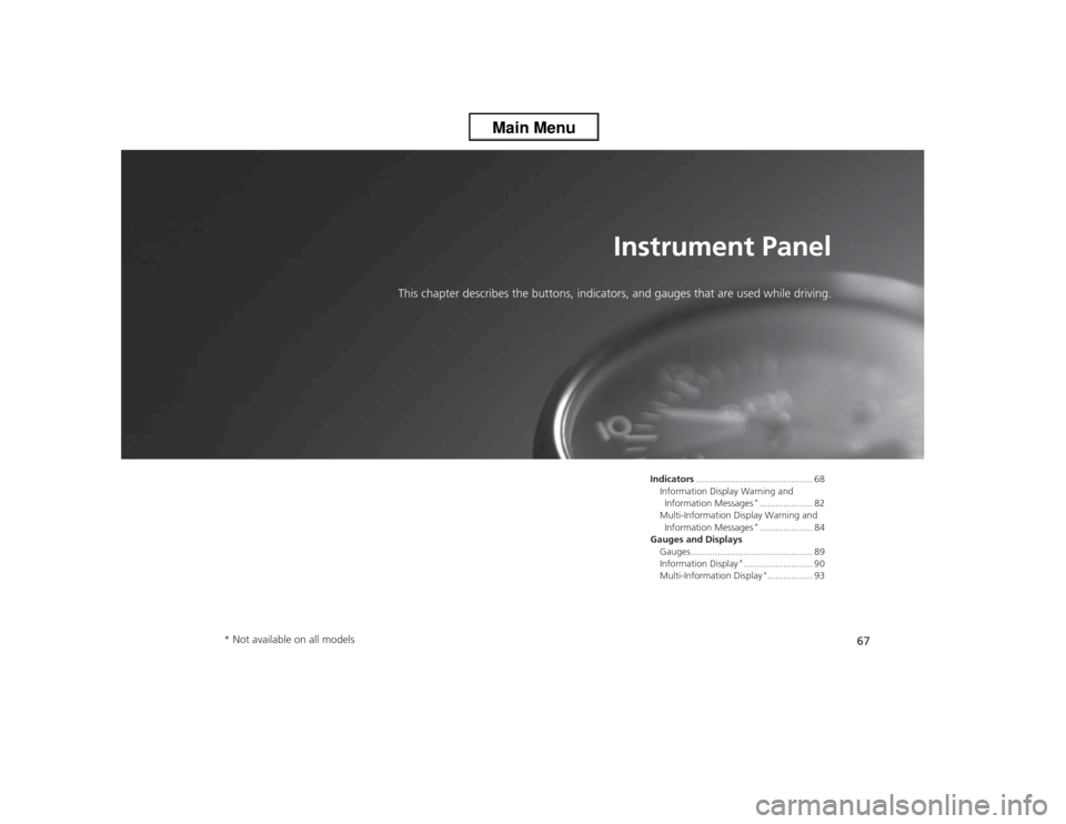 HONDA ACCORD 2013 9.G Repair Manual 67
Instrument Panel
This chapter describes the buttons, indicators, and gauges that are used while driving.
Indicators............................................ 68
Information Display Warning and I HONDA ACCORD 2013 9.G Repair Manual 67
Instrument Panel
This chapter describes the buttons, indicators, and gauges that are used while driving.
Indicators............................................ 68
Information Display Warning and I