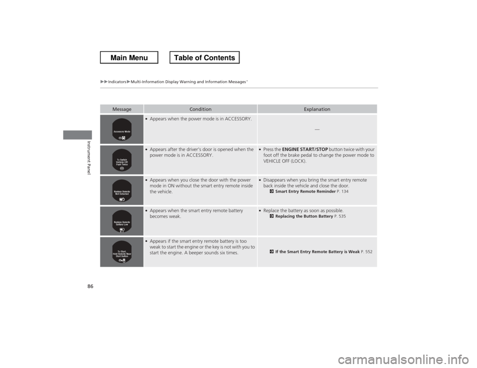 HONDA ACCORD 2013 9.G Owners Manual 86
uuIndicators uMulti-Information Display  Warning and Information Messages
*
Instrument Panel
Message
Condition
Explanation
●Appears when the power mode is in ACCESSORY.
—
●Appears after the d