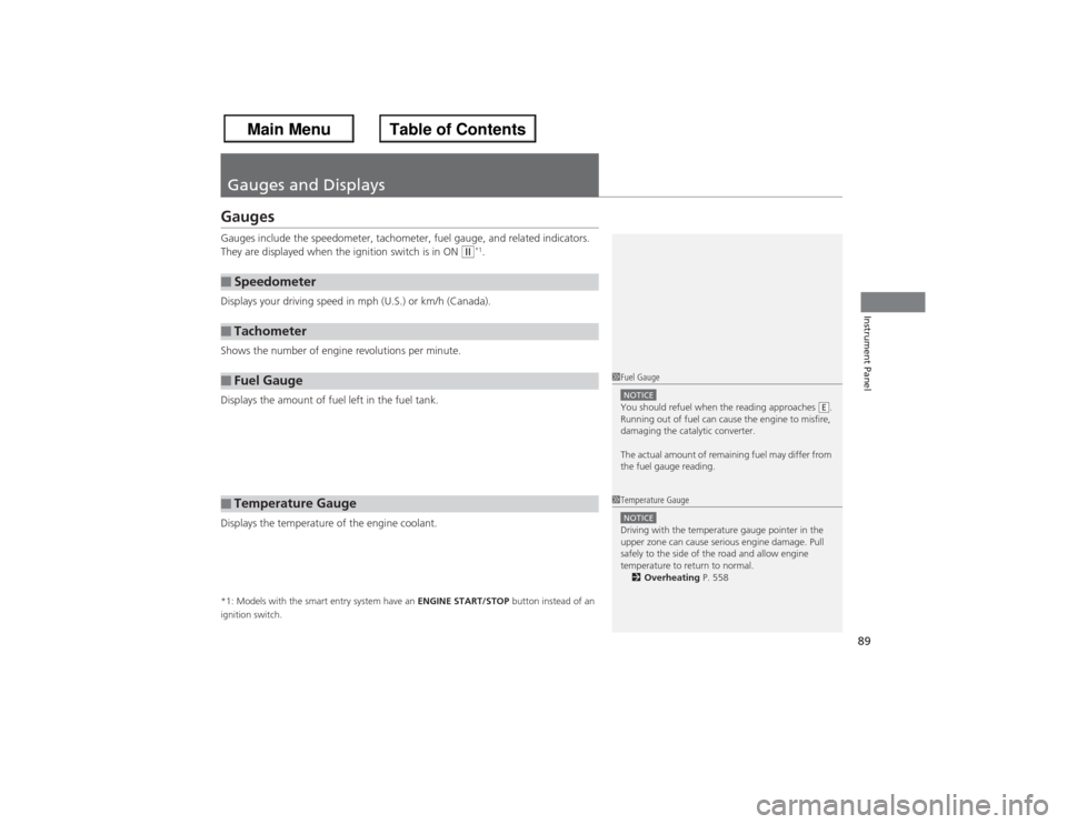 HONDA ACCORD 2013 9.G Owners Manual 89Instrument Panel
Gauges and DisplaysGaugesGauges include the speedometer, tachometer, fuel gauge, and related indicators. 
They are displayed when the ignition switch is in ON 
(w*1.
Displays your d