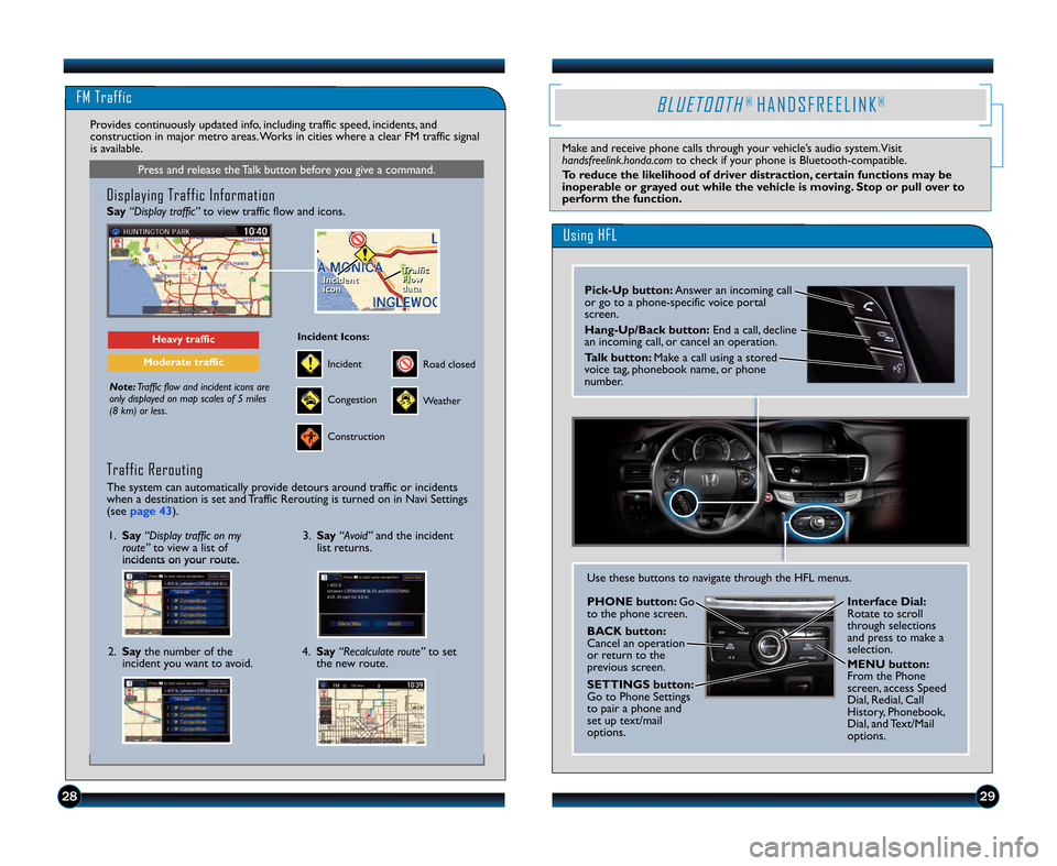 HONDA ACCORD SEDAN 2013 9.G Technology Reference Guide 2829
FM Traffic
Press and release the Talk button before you give a command.
Displaying Traffic Information
Say“Display traffic” to view traffic flow and icons.
Note:Traffic flow and incident icon HONDA ACCORD SEDAN 2013 9.G Technology Reference Guide 2829
FM Traffic
Press and release the Talk button before you give a command.
Displaying Traffic Information
Say“Display traffic” to view traffic flow and icons.
Note:Traffic flow and incident icon
