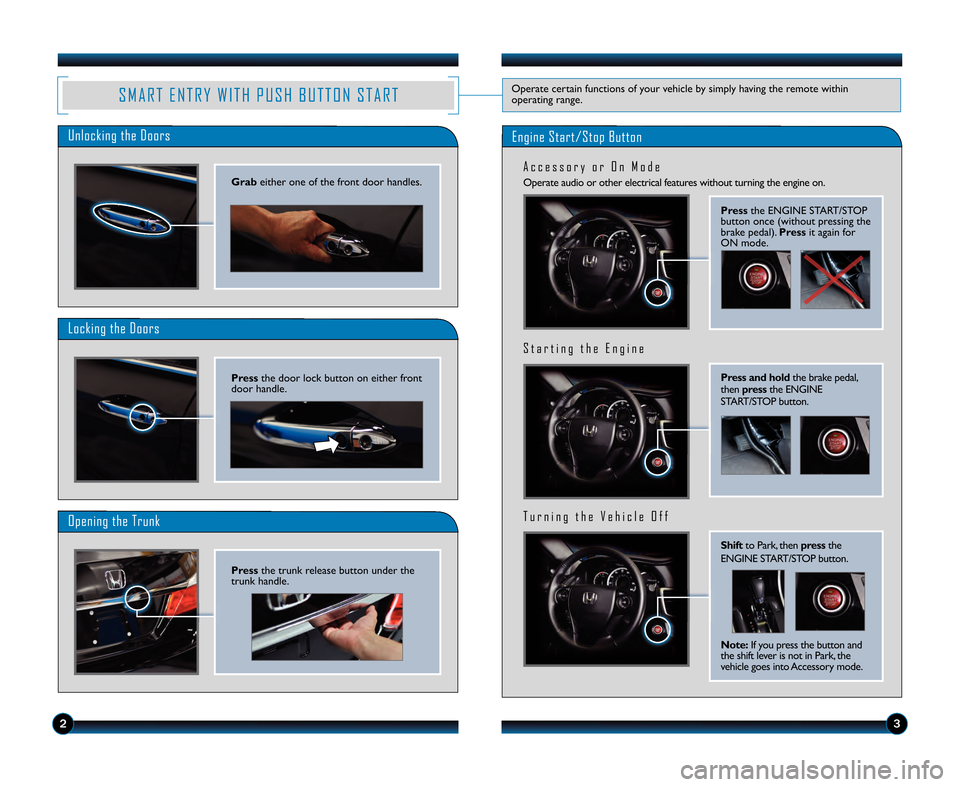HONDA ACCORD SEDAN 2013 9.G Technology Reference Guide Press and holdthe brake pedal,
then press the ENGINE
START/STOP button.
S t a r t i n g t h e E n g i n e
Shift to Park, then pressthe
ENGINE START/STOP button.
T u r n i n g t h e V e h i c l e O f f