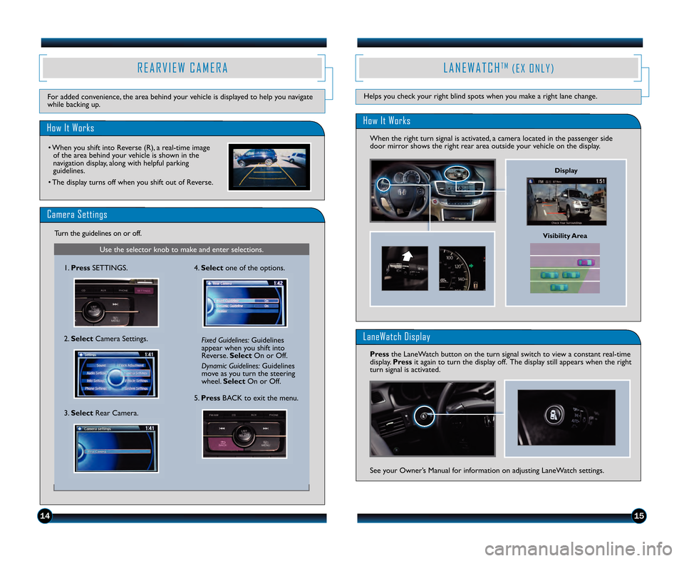 HONDA ACCORD SEDAN 2013 9.G Technology Reference Guide Visibility Area
1415
R E A R V I E W C A M E R A
How It Works
• When you shift into Reverse (R), a real�time imageof the area behind your vehicle is shown in the
navigation display, along with helpf