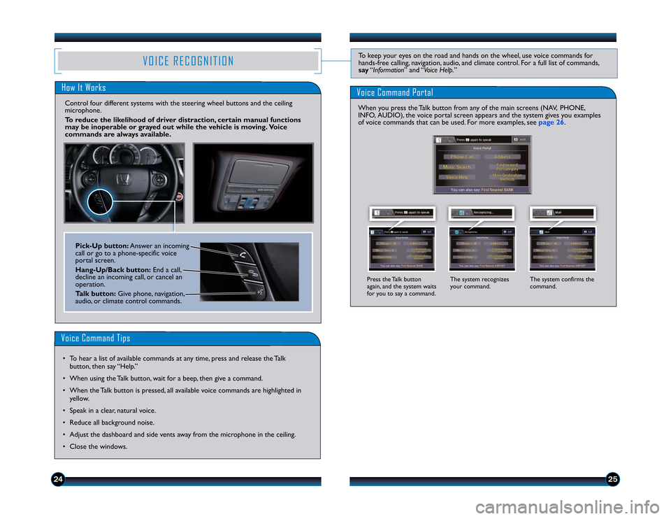 HONDA ACCORD SEDAN 2013 9.G Technology Reference Guide 24
25
VOICE RECOGNITION
To keep your eyes on the road and hands on the wheel, use voice commands for hands-free calling, navigation, audio, and climate control. For a full list of commands,say 
“Inf