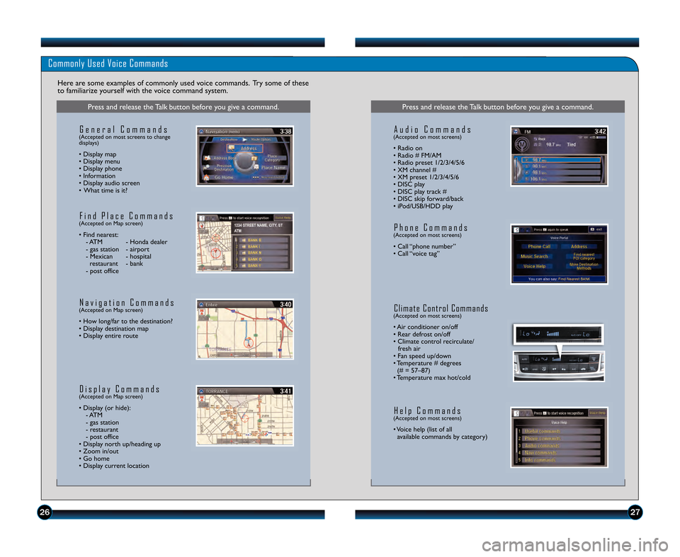 HONDA ACCORD SEDAN 2013 9.G Technology Reference Guide 2\b27
Commonly Used Voice Commands
Here are some examples of commonly used voice commands. Try some of these
to familiarize yourself with the voice command system.
Press and release the Talk button be