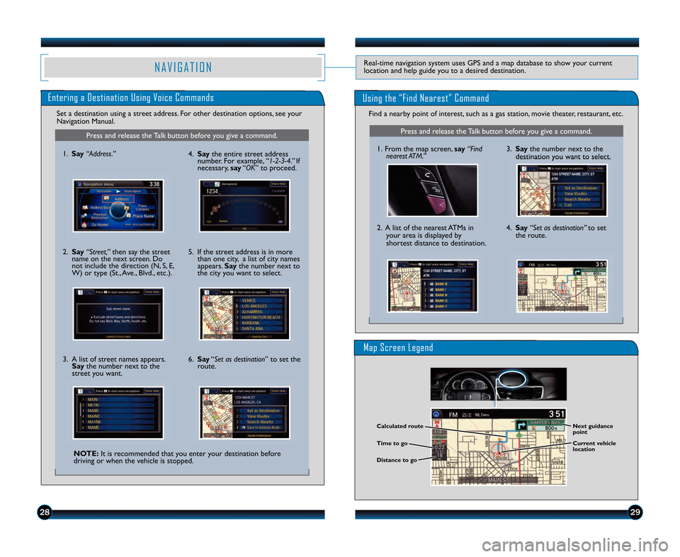 HONDA ACCORD SEDAN 2013 9.G Technology Reference Guide 2829
N A V I G A T I O NReal�time navigation system uses GPS and a map database to show your current
location and help guide you to a desired destination.
Entering a Destination Using Voice Commands
F