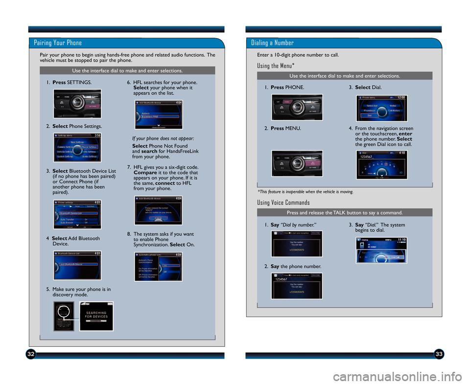 HONDA ACCORD SEDAN 2013 9.G Technology Reference Guide 3233
Using Voice Commands
3.Say “Dial.” The system
begins to dial.1. Say “Dial by number.”
Press and release the TALK button to say a command.
2. Say the phone number.
Use the interface dial t